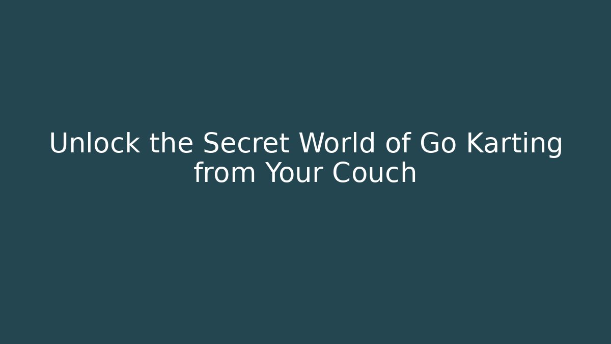 Unlock the Secret World of Go Karting from Your Couch