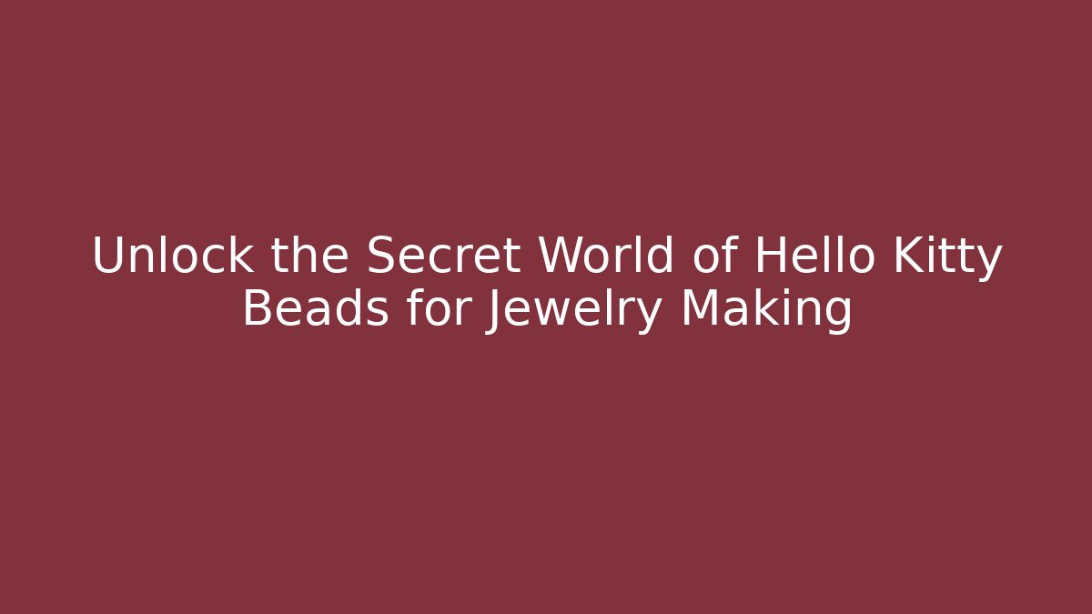 Unlock the Secret World of Hello Kitty Beads for Jewelry Making