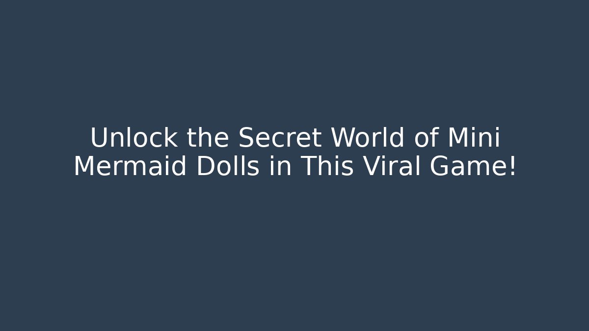 Unlock the Secret World of Mini Mermaid Dolls in This Viral Game!