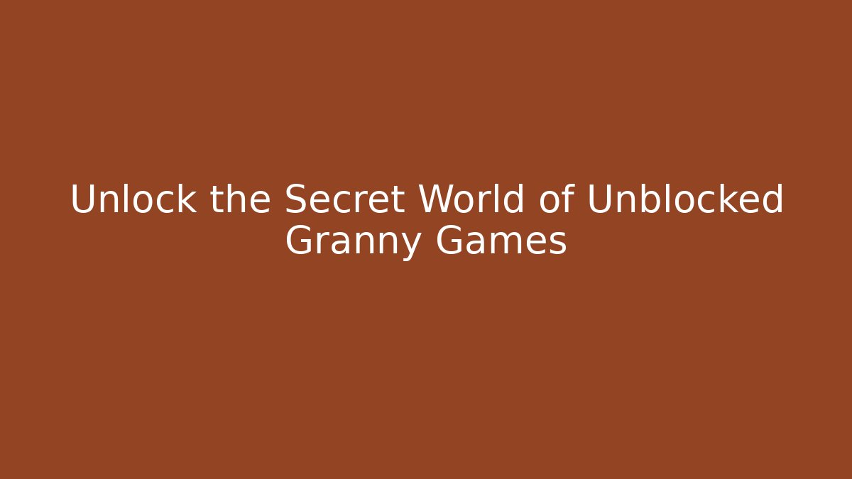 Unlock the Secret World of Unblocked Granny Games - The Family Holidays
