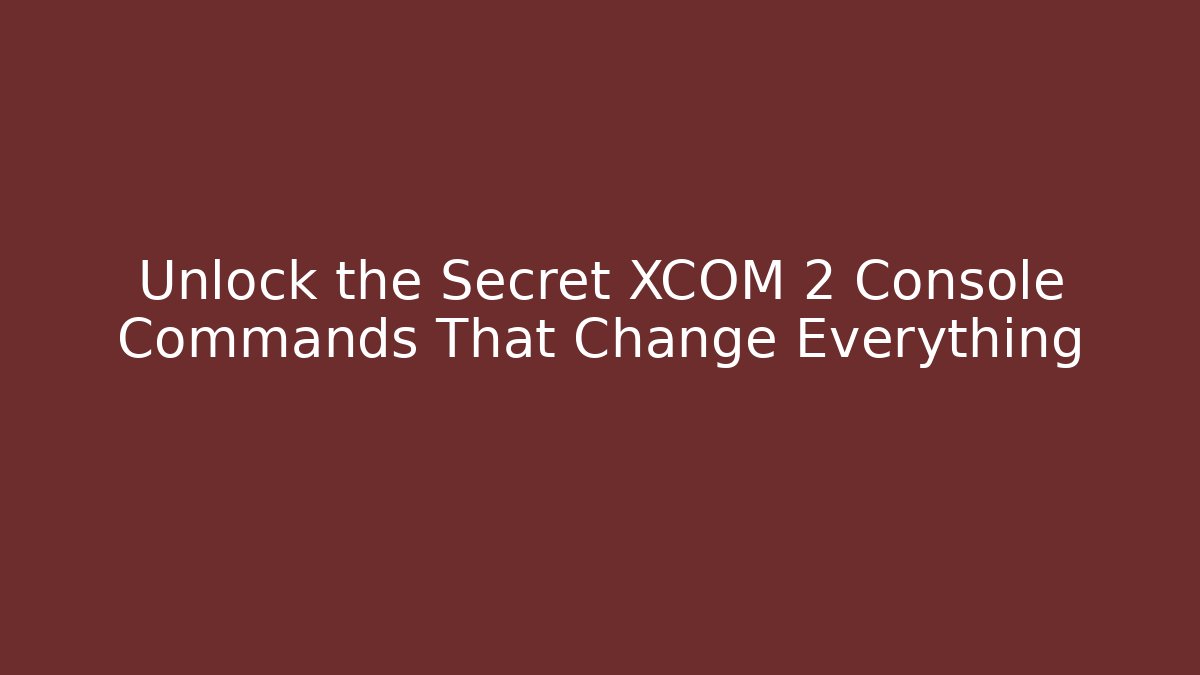 Unlock the Secret XCOM 2 Console Commands That Change Everything
