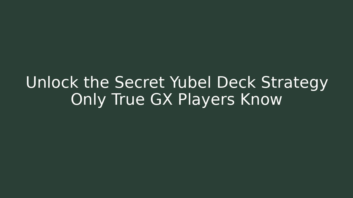 Unlock the Secret Yubel Deck Strategy Only True GX Players Know