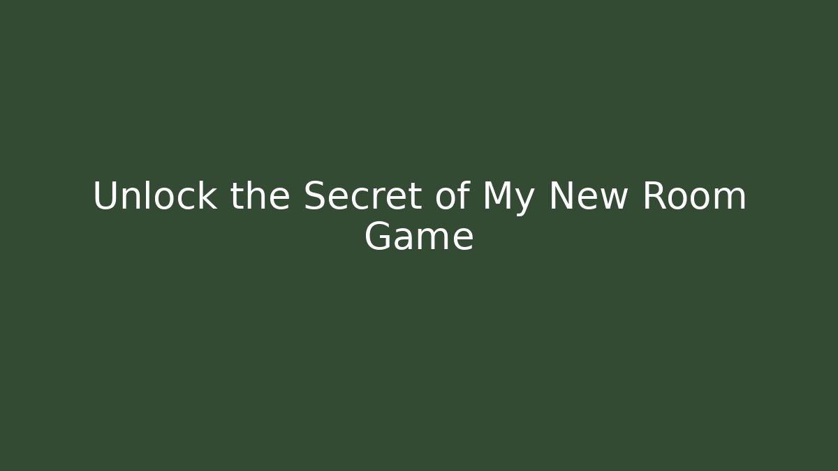 Unlock the Secret of My New Room Game - The Family Holidays