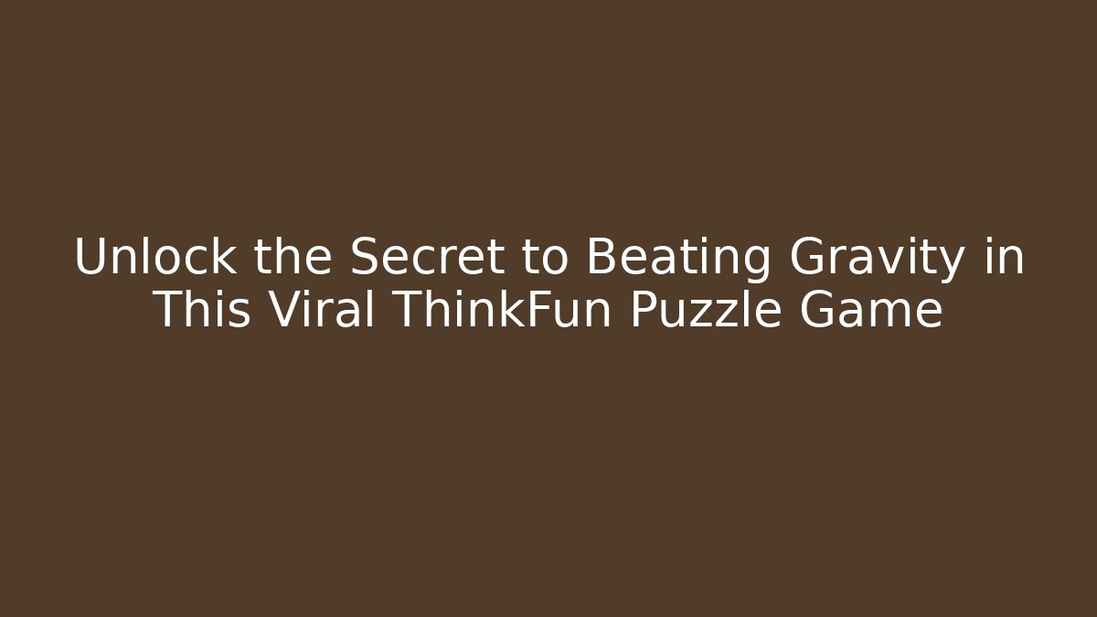 Unlock the Secret to Beating Gravity in This Viral ThinkFun Puzzle Game