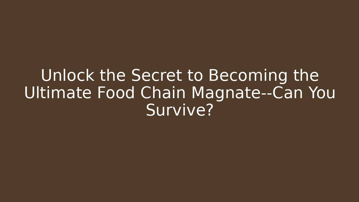 Unlock the Secret to Becoming the Ultimate Food Chain Magnate—Can You Survive?
