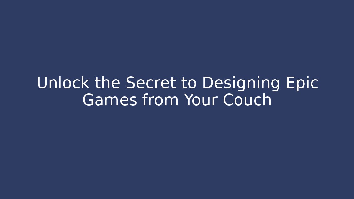 Unlock the Secret to Designing Epic Games from Your Couch