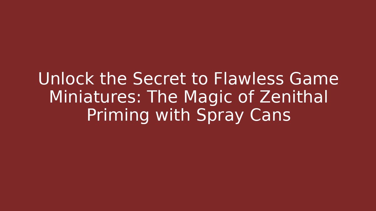 Unlock the Secret to Flawless Game Miniatures: The Magic of Zenithal Priming with Spray Cans