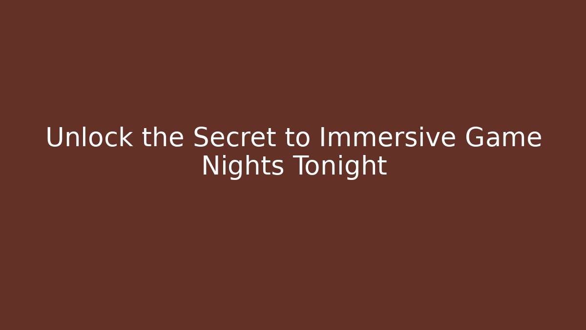 Unlock the Secret to Immersive Game Nights Tonight