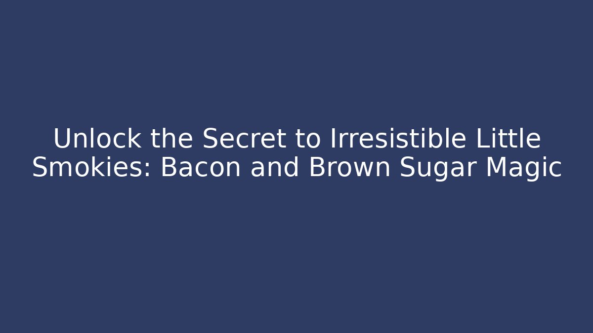 Unlock the Secret to Irresistible Little Smokies: Bacon and Brown Sugar Magic