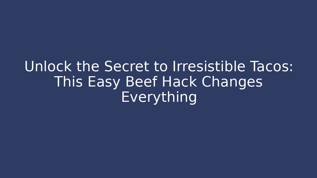Unlock the Secret to Irresistible Tacos: This Easy Beef Hack Changes Everything