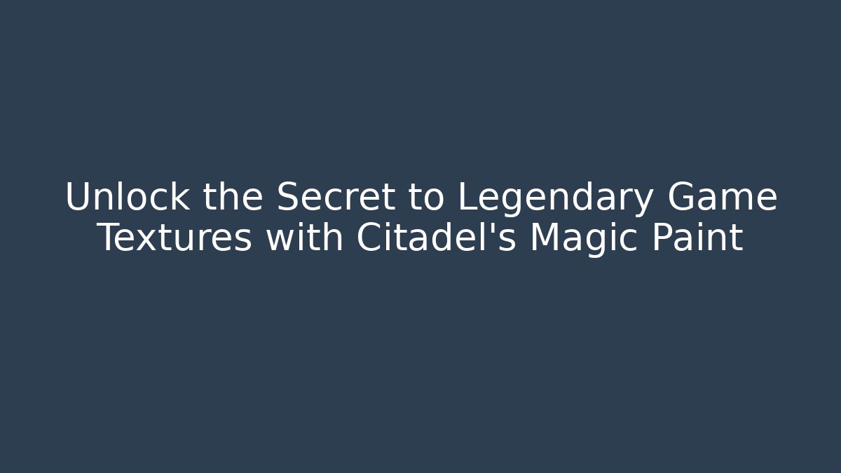 Unlock the Secret to Legendary Game Textures with Citadel's Magic Paint