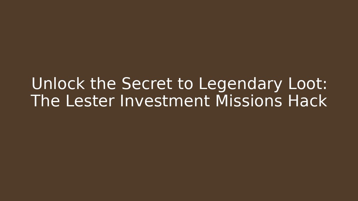 Unlock the Secret to Legendary Loot: The Lester Investment Missions Hack