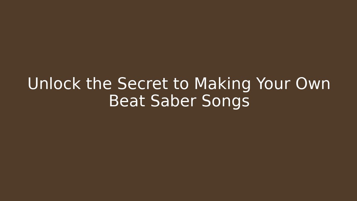 Unlock the Secret to Making Your Own Beat Saber Songs