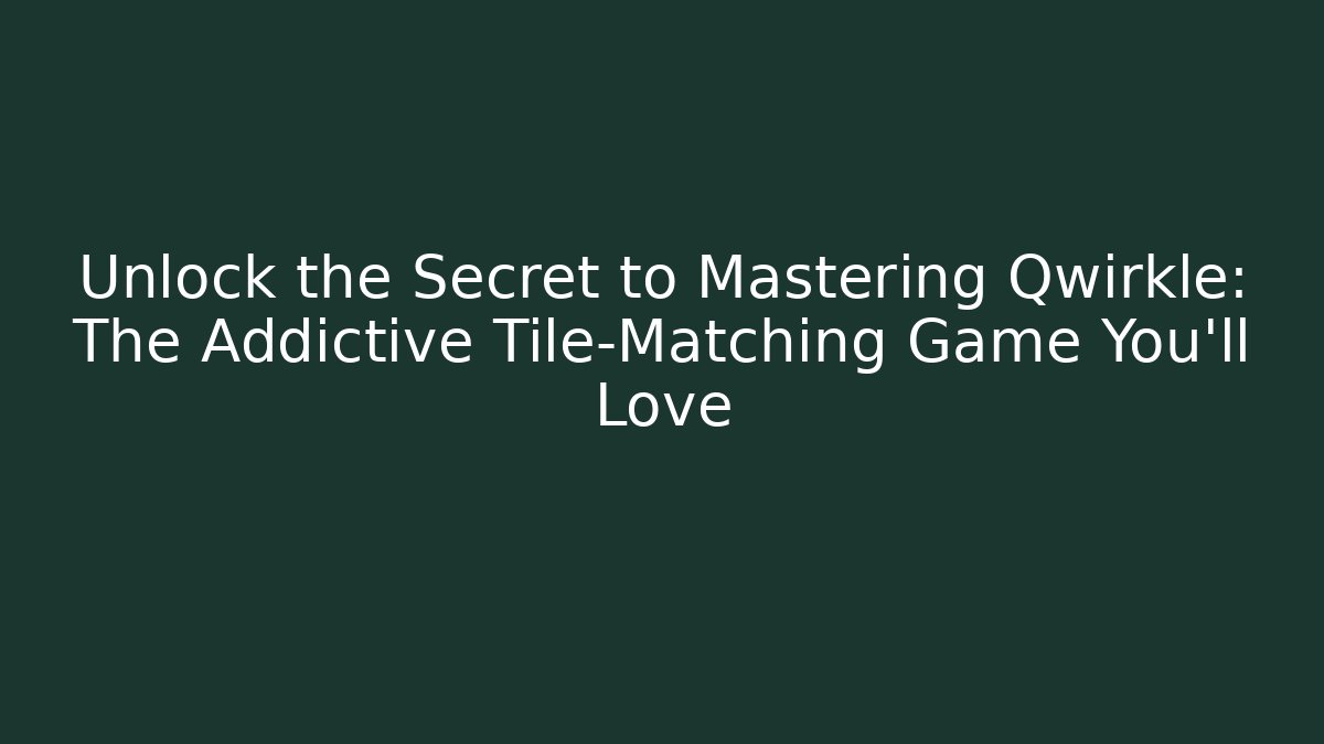 Unlock the Secret to Mastering Qwirkle: The Addictive Tile-Matching Game You’ll Love