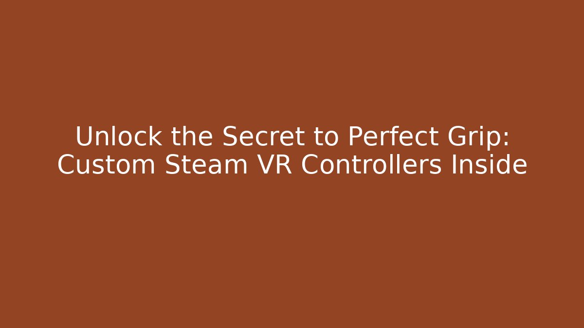 Unlock the Secret to Perfect Grip: Custom Steam VR Controllers Inside