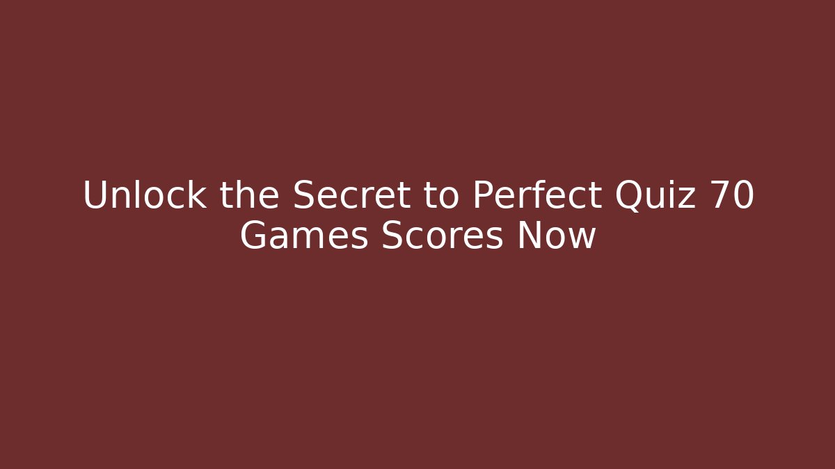 Unlock the Secret to Perfect Quiz 70 Games Scores Now