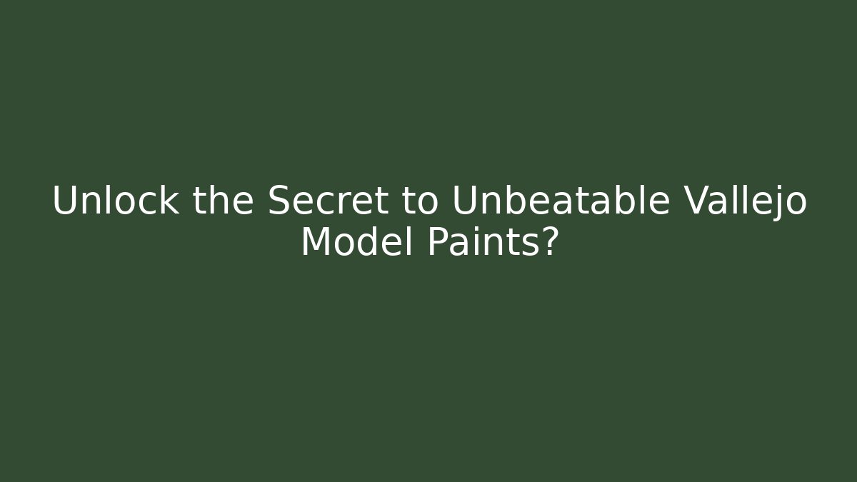 Unlock the Secret to Unbeatable Vallejo Model Paints?