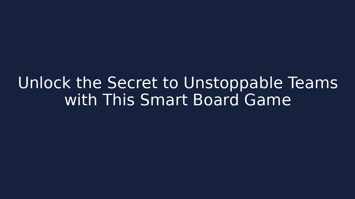 Unlock the Secret to Unstoppable Teams with This Smart Board Game - The Family Holidays