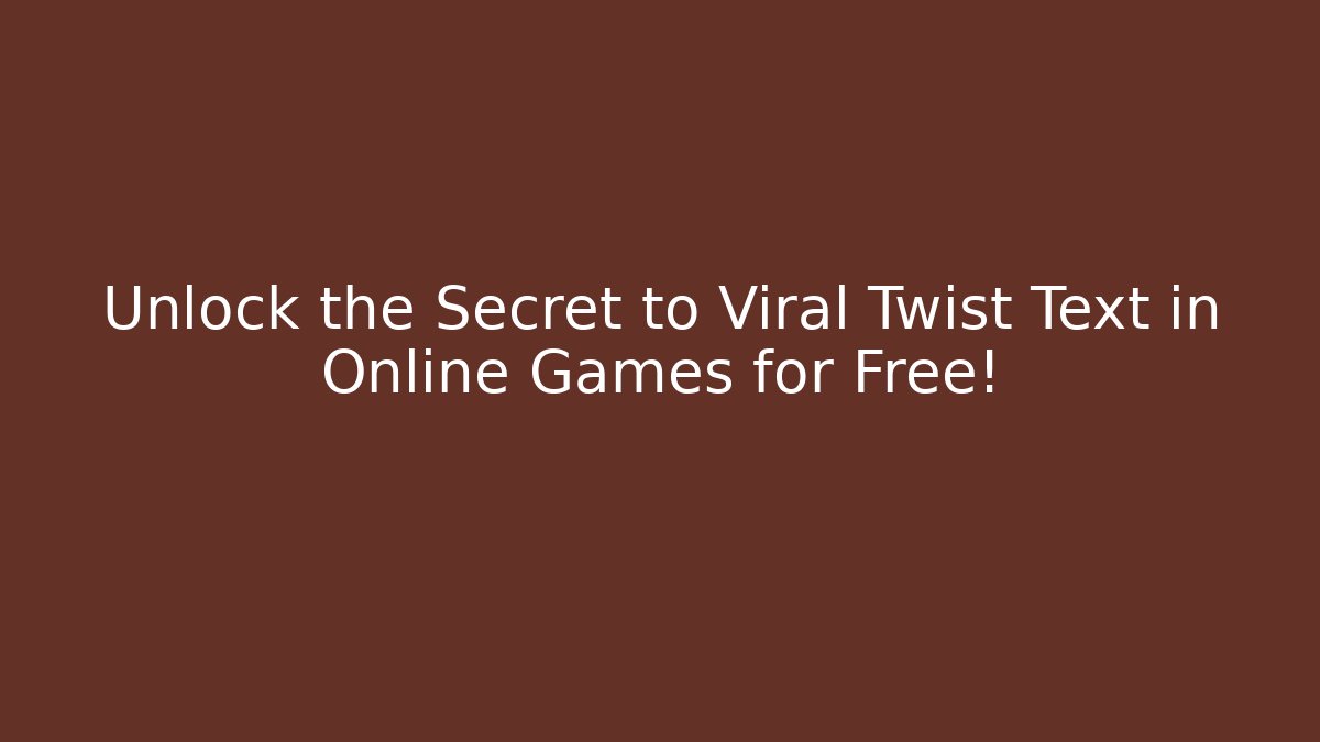 Unlock the Secret to Viral Twist Text in Online Games for Free!