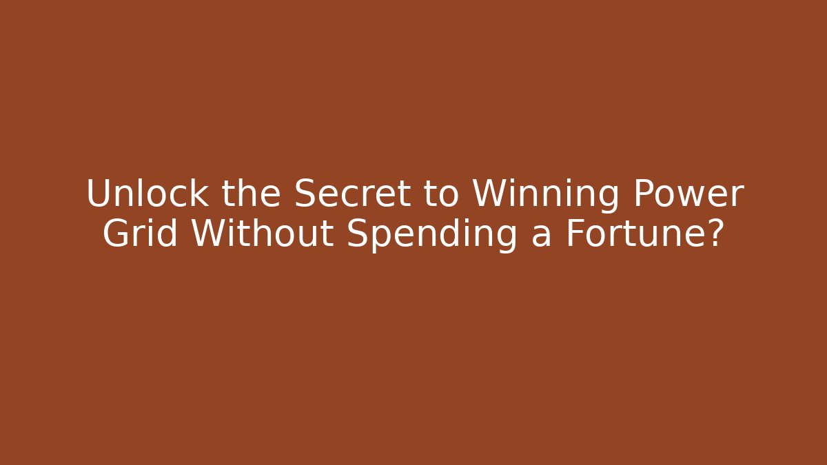 Unlock the Secret to Winning Power Grid Without Spending a Fortune?