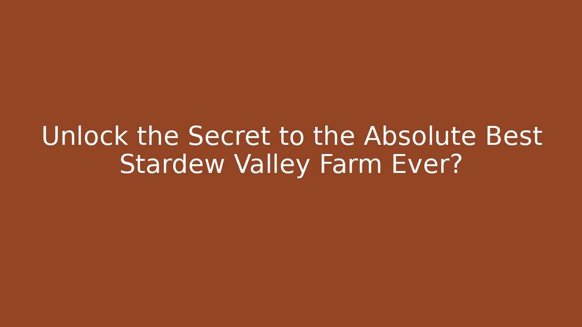 Unlock the Secret to the Absolute Best Stardew Valley Farm Ever?