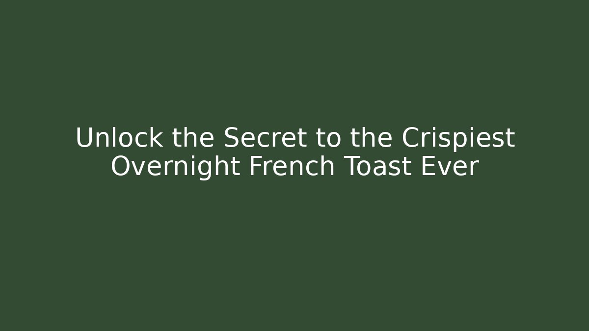 Unlock the Secret to the Crispiest Overnight French Toast Ever