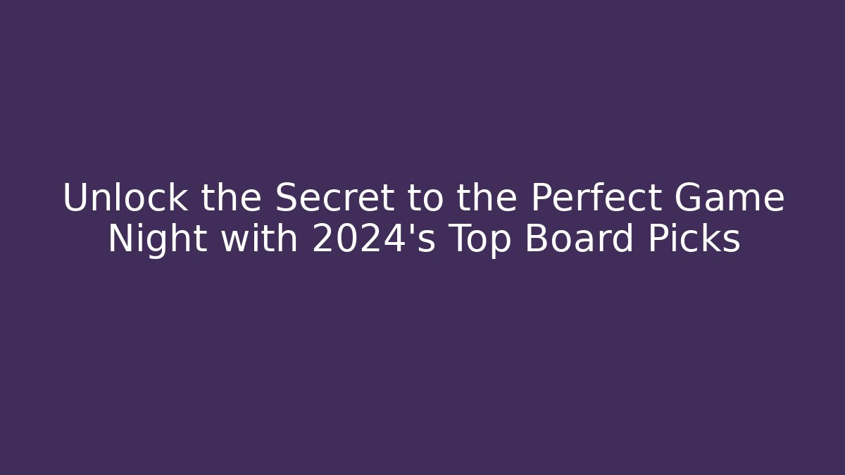 Unlock the Secret to the Perfect Game Night with 2024’s Top Board Picks