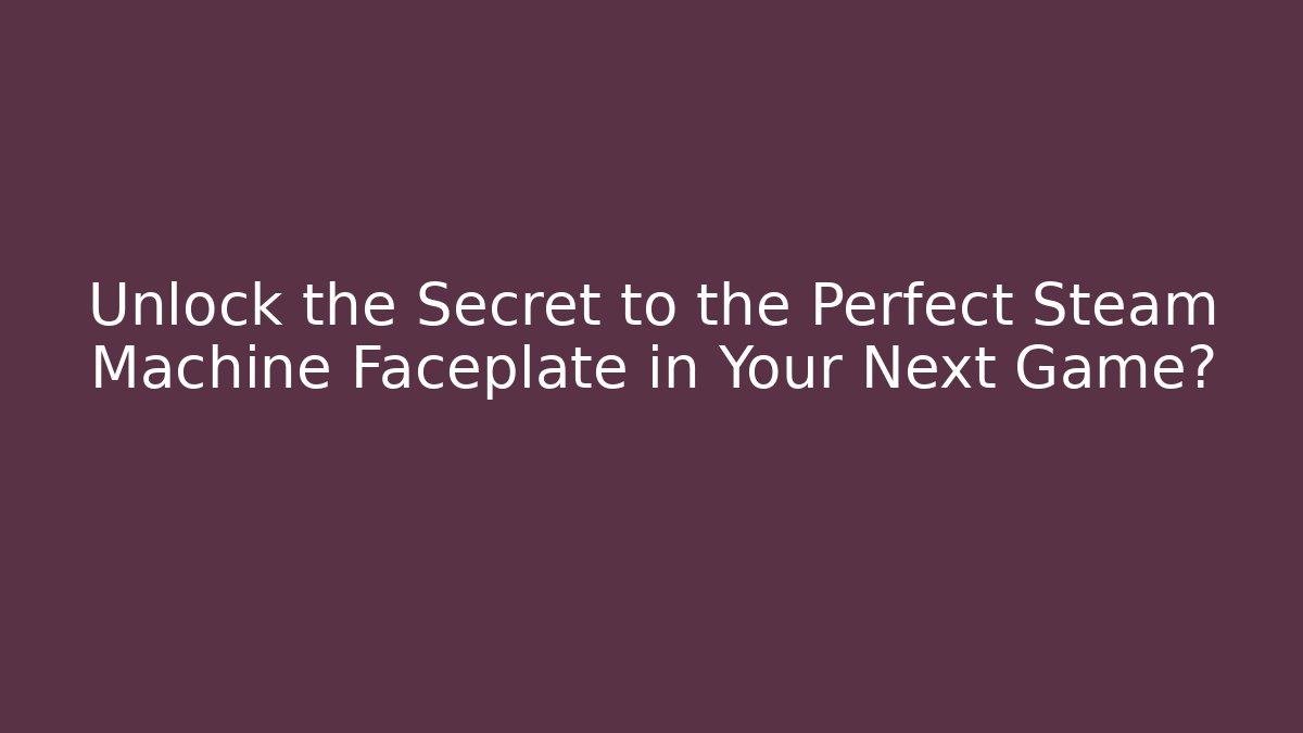 Unlock the Secret to the Perfect Steam Machine Faceplate in Your Next Game?