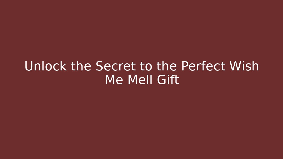 Unlock the Secret to the Perfect Wish Me Mell Gift