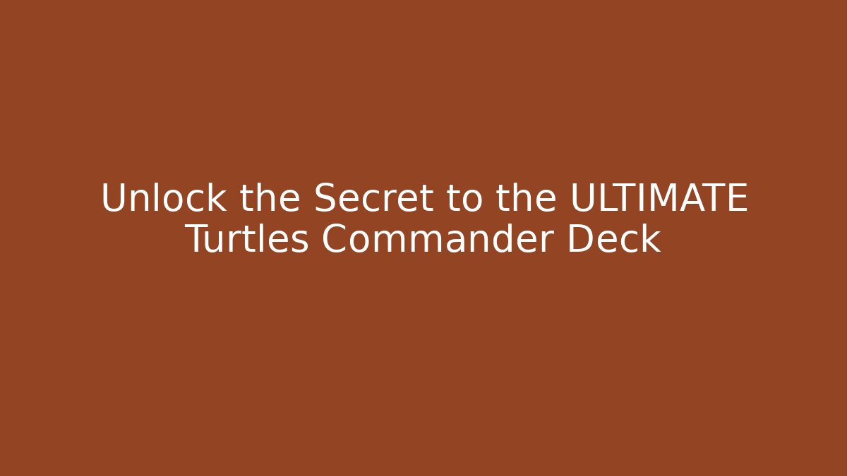 Unlock the Secret to the ULTIMATE Turtles Commander Deck