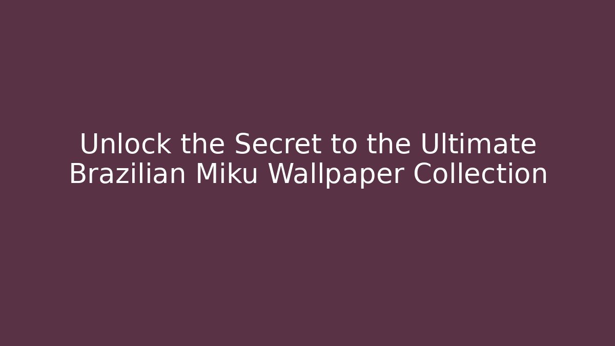 Unlock the Secret to the Ultimate Brazilian Miku Wallpaper Collection