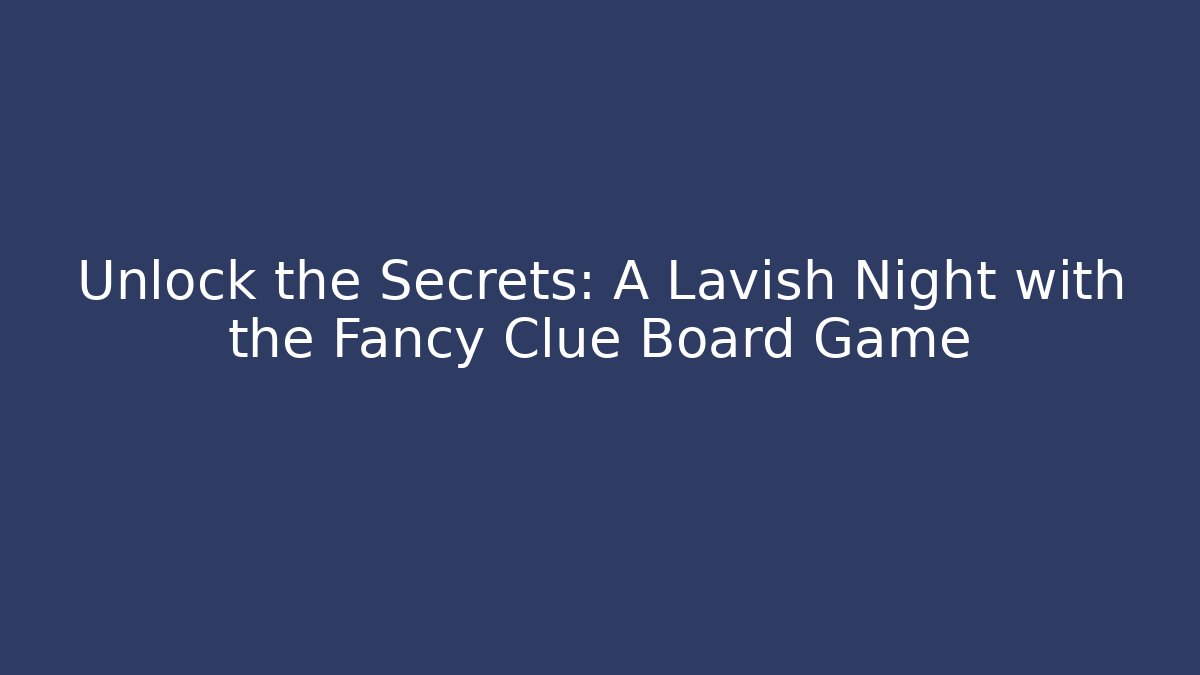 Unlock the Secrets: A Lavish Night with the Fancy Clue Board Game
