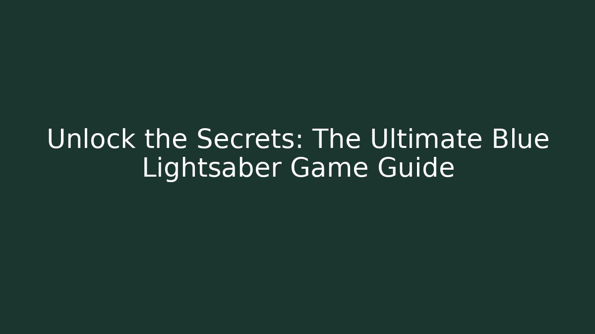 Unlock the Secrets: The Ultimate Blue Lightsaber Game Guide - The Family Holidays