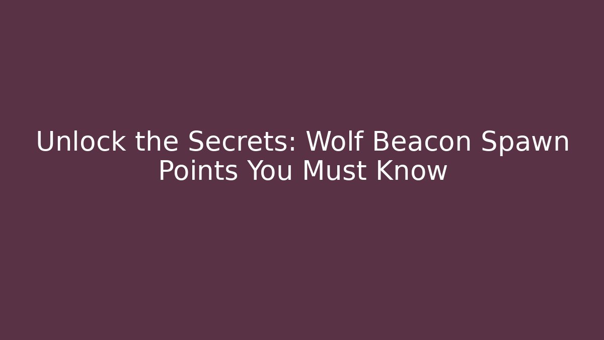 Unlock the Secrets: Wolf Beacon Spawn Points You Must Know