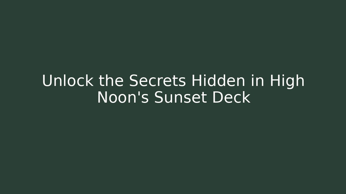 Unlock the Secrets Hidden in High Noon's Sunset Deck