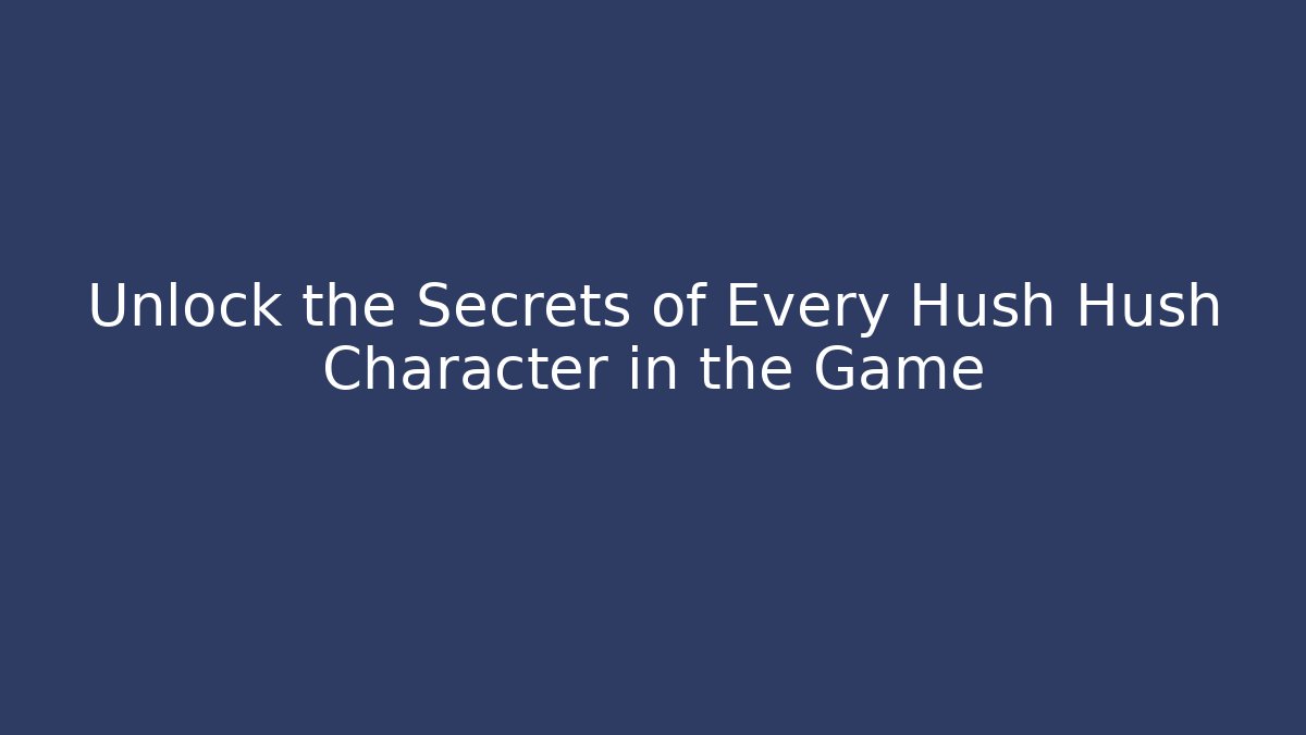 Unlock the Secrets of Every Hush Hush Character in the Game