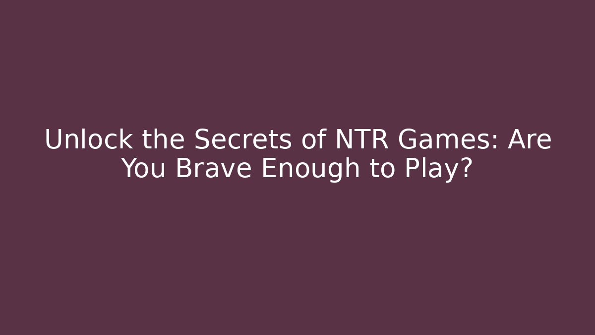 Unlock the Secrets of NTR Games: Are You Brave Enough to Play?