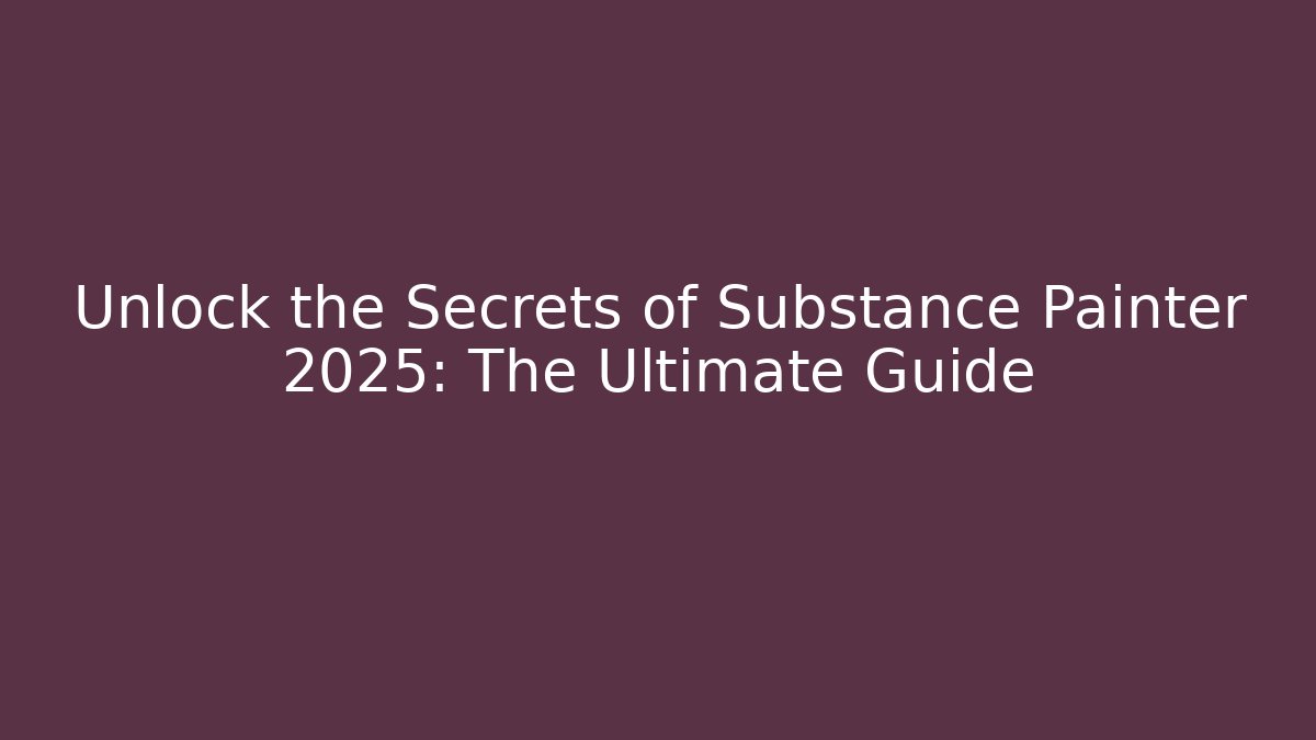 Unlock the Secrets of Substance Painter 2025: The Ultimate Guide