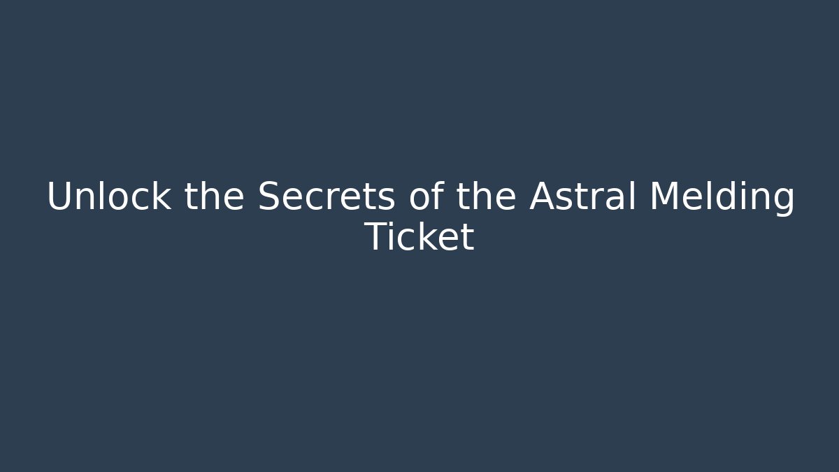 Unlock the Secrets of the Astral Melding Ticket