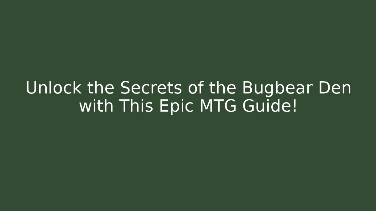 Unlock the Secrets of the Bugbear Den with This Epic MTG Guide! - The Family Holidays