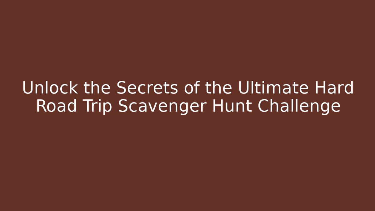 Unlock the Secrets of the Ultimate Hard Road Trip Scavenger Hunt Challenge