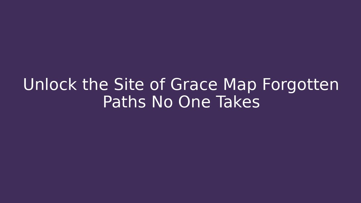 Unlock the Site of Grace Map Forgotten Paths No One Takes - The Family Holidays