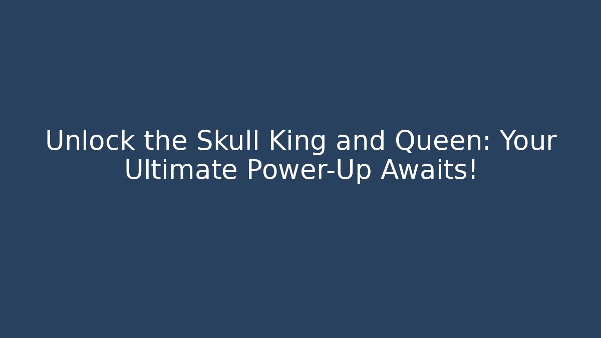 Unlock the Skull King and Queen: Your Ultimate Power-Up Awaits!