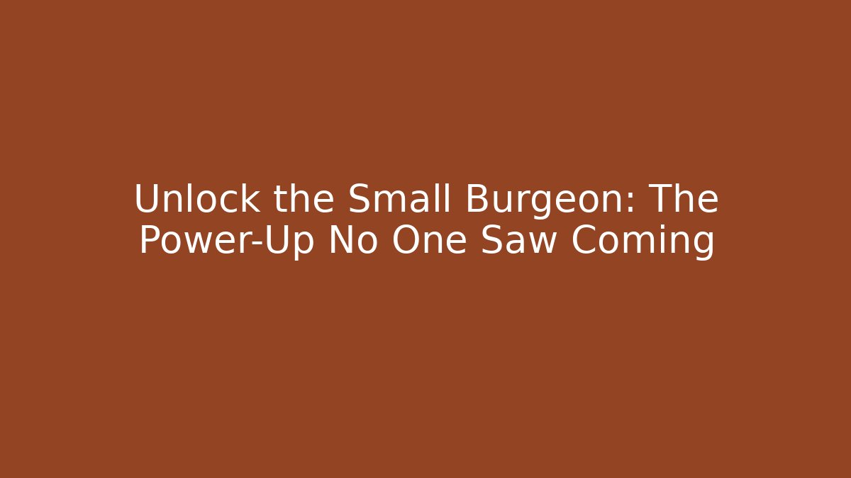 Unlock the Small Burgeon: The Power-Up No One Saw Coming