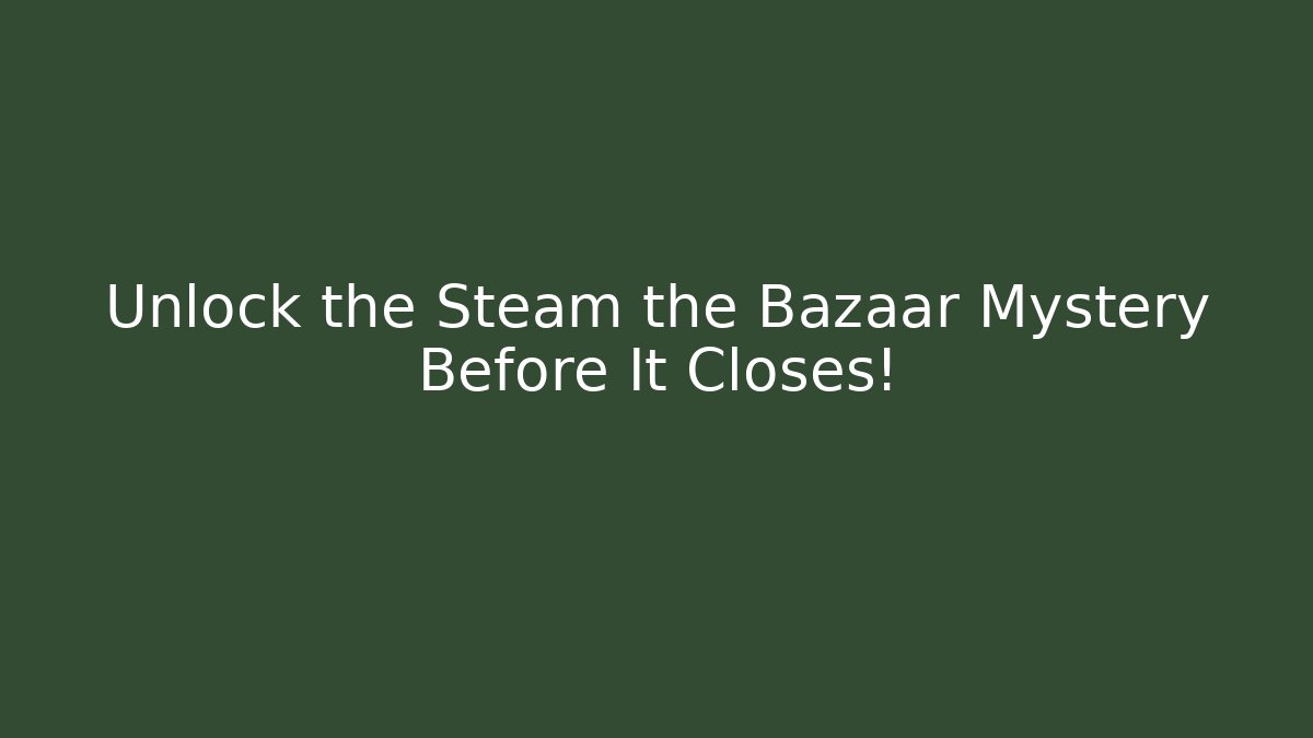 Unlock the Steam the Bazaar Mystery Before It Closes!