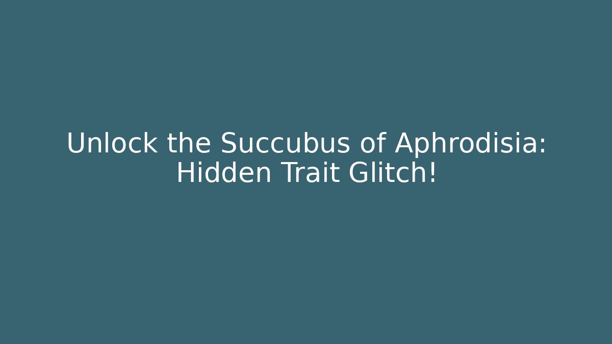 Unlock the Succubus of Aphrodisia: Hidden Trait Glitch!