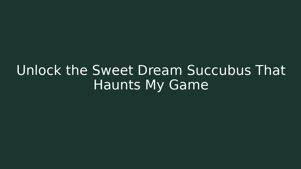 Unlock the Sweet Dream Succubus That Haunts My Game