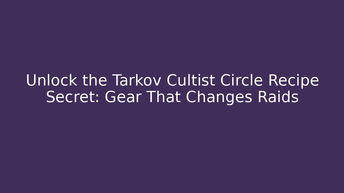 Unlock the Tarkov Cultist Circle Recipe Secret: Gear That Changes Raids