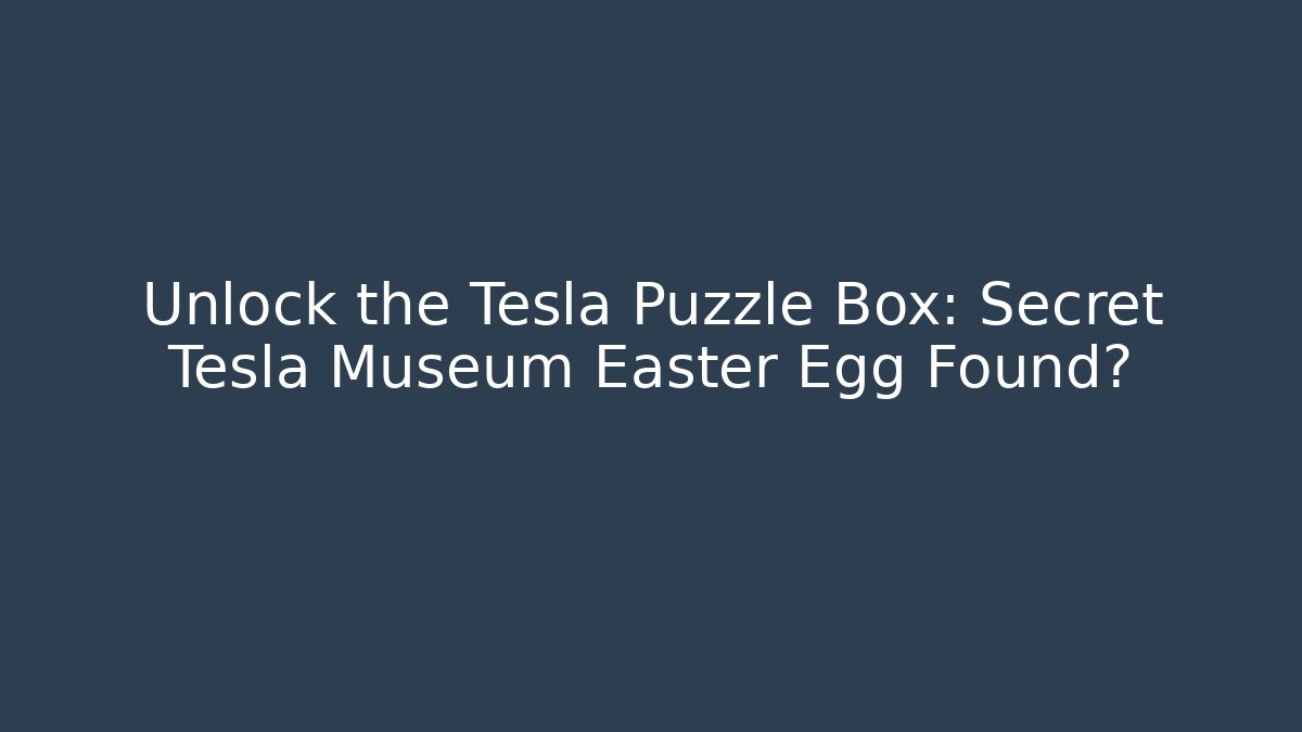 Unlock the Tesla Puzzle Box: Secret Tesla Museum Easter Egg Found? - The Family Holidays