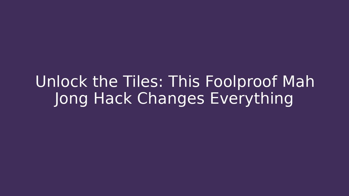 Unlock the Tiles: This Foolproof Mah Jong Hack Changes Everything